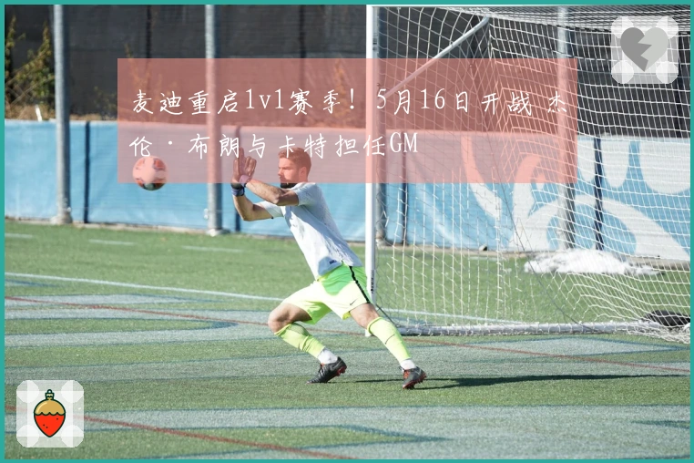 麦迪重启1v1赛季！5月16日开战 杰伦·布朗与卡特担任GM