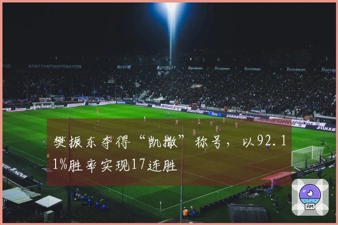 樊振东夺得“凯撒”称号，以92.11%胜率实现17连胜