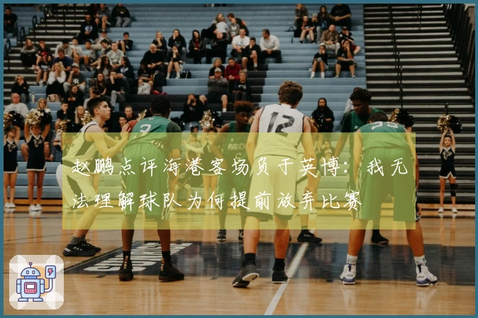 赵鹏点评海港客场负于英博：我无法理解球队为何提前放弃比赛
