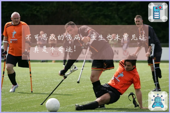 不可思议的伤病，医生也未曾见过，真是个奇迹！