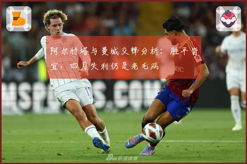 阿尔特塔与曼城交锋分析：胜平皆宜，四月失利仍是老毛病