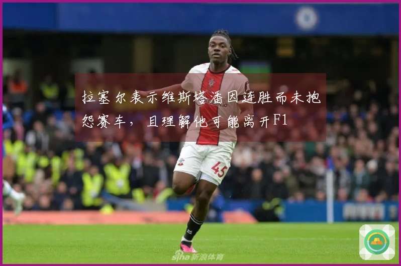 拉塞尔表示维斯塔潘因连胜而未抱怨赛车，且理解他可能离开F1