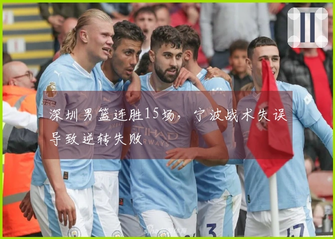 深圳男篮连胜15场，宁波战术失误导致逆转失败
