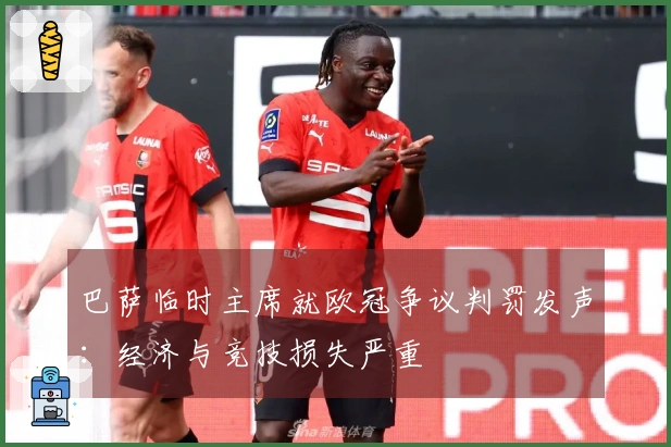 巴萨临时主席就欧冠争议判罚发声：经济与竞技损失严重