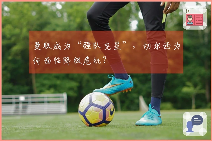 曼联成为“强队克星”，切尔西为何面临降级危机？