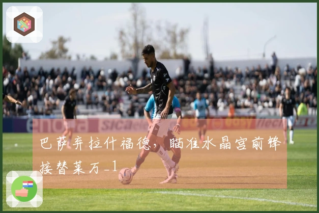 巴萨弃拉什福德，瞄准水晶宫前锋接替莱万_1