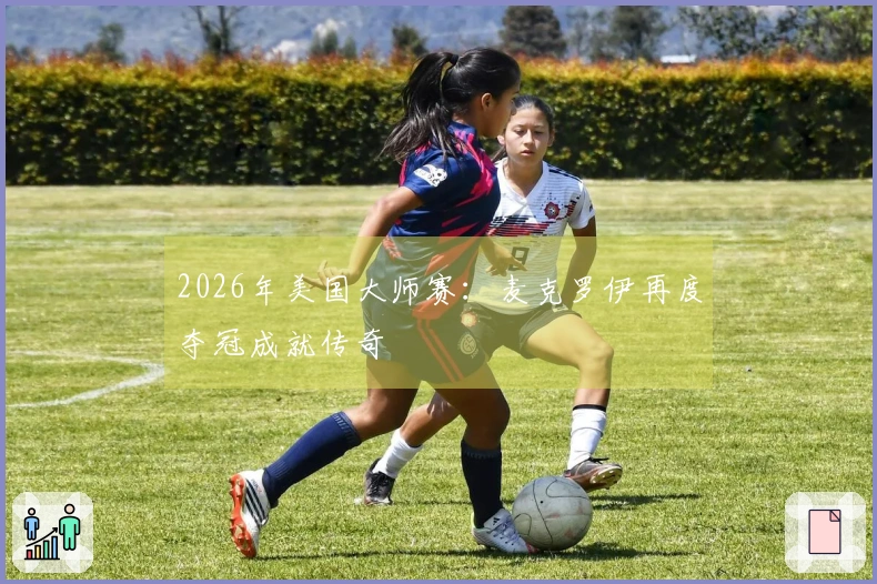 2026年美国大师赛：麦克罗伊再度夺冠成就传奇