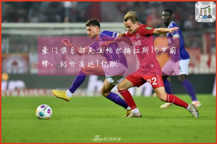 豪门俱乐部关注帕尔梅拉斯16岁前锋，标价高达1亿欧