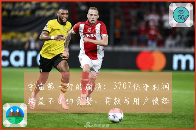 宇宙第一行的崩溃：3707亿净利润掩盖不了的贪婪、罚款与用户愤怒