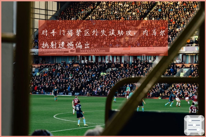 对手门将禁区外失误助攻，内马尔挑射遗憾偏出