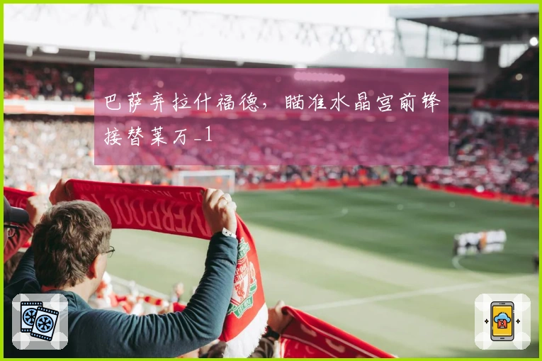 巴萨弃拉什福德，瞄准水晶宫前锋接替莱万_1