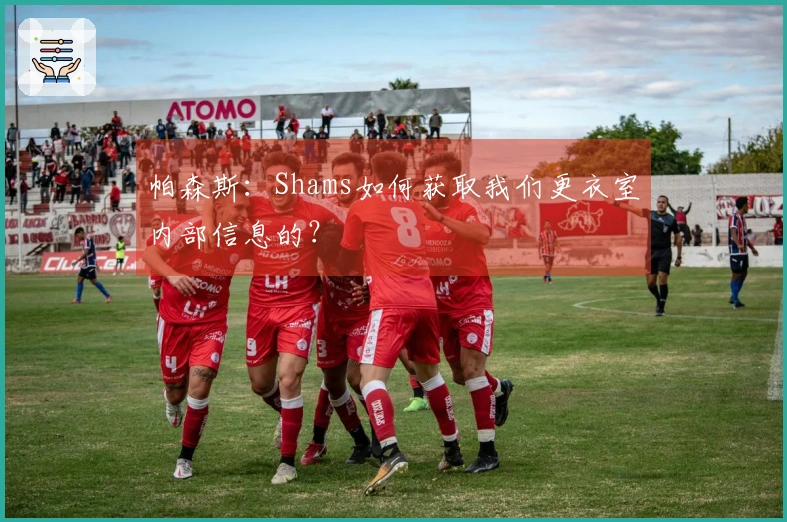 帕森斯：Shams如何获取我们更衣室内部信息的？