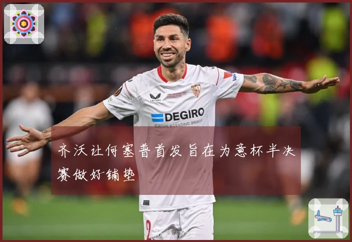 齐沃让何塞普首发旨在为意杯半决赛做好铺垫