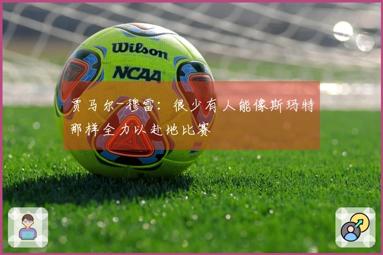 贾马尔-穆雷：很少有人能像斯玛特那样全力以赴地比赛