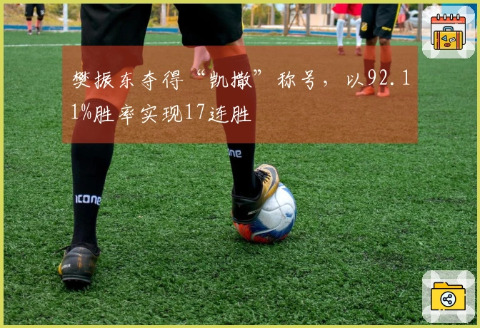 樊振东夺得“凯撒”称号，以92.11%胜率实现17连胜