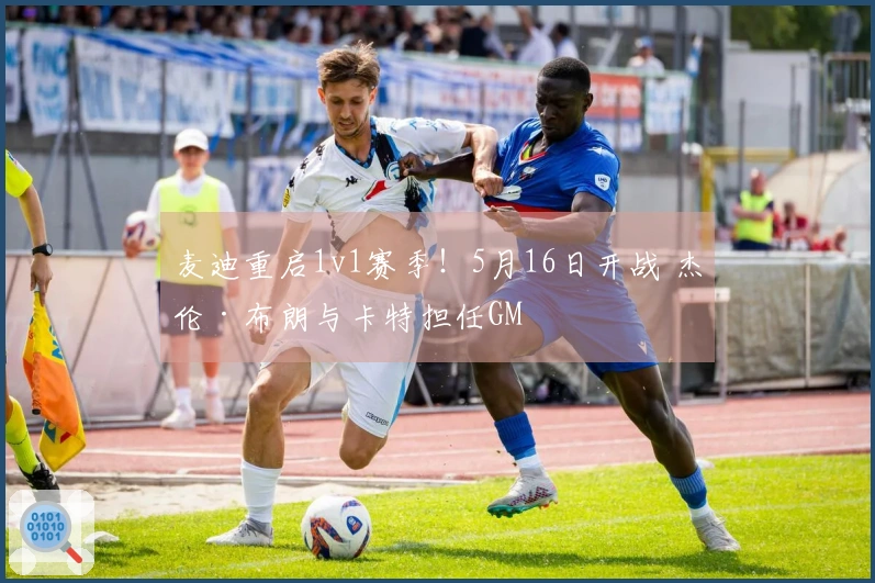 麦迪重启1v1赛季！5月16日开战 杰伦·布朗与卡特担任GM